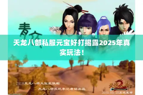 天龙八部私服元宝好打揭露2025年真实玩法！