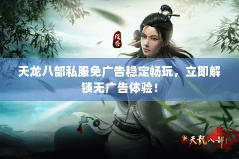 天龙八部私服免广告稳定畅玩,立即解锁无广告体验! 天龙八部私服免广告稳定畅玩,立即解锁无广告体验!
