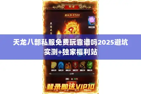 天龙八部私服免费玩靠谱吗2025避坑实测+独家福利站 天龙八部私服免费玩靠谱吗2025避坑实测+独家福利站