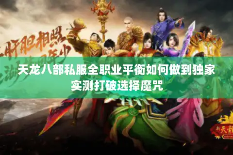 天龙八部私服全职业平衡如何做到独家实测打破选择魔咒