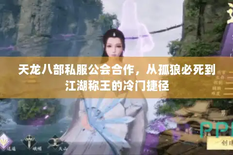 天龙八部私服公会合作,从孤狼必死到江湖称王的冷门捷径 天龙八部私服公会合作,从孤狼必死到江湖称王的冷门捷径