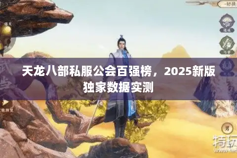 天龙八部私服公会百强榜,2025新版独家数据实测 天龙八部私服公会百强榜,2025新版独家数据实测