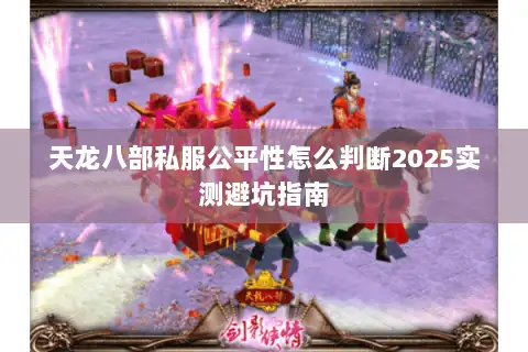 天龙八部私服公平性怎么判断2025实测避坑指南