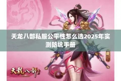 天龙八部私服公平性怎么选2025年实测防坑手册
