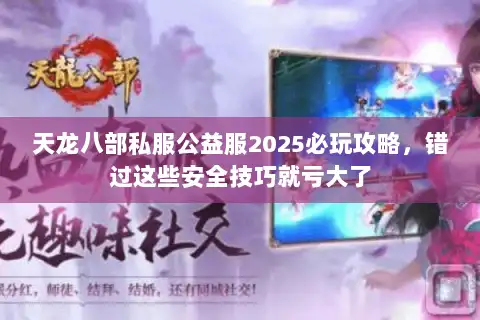 天龙八部私服公益服2025必玩攻略,错过这些安全技巧就亏大了 天龙八部私服公益服2025必玩攻略,错过这些安全技巧就亏大了