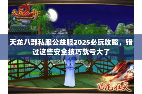 天龙八部私服公益服2025必玩攻略,错过这些安全技巧就亏大了 天龙八部私服公益服2025必玩攻略,错过这些安全技巧就亏大了