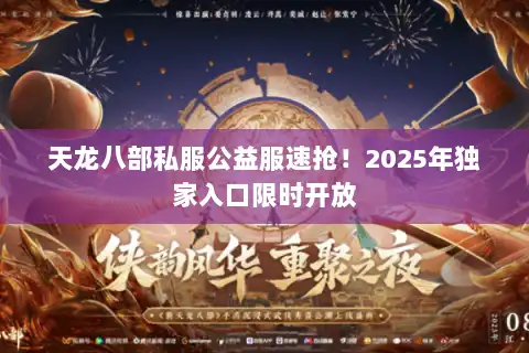 天龙八部私服公益服速抢!2025年独家入口限时开放 天龙八部私服公益服速抢!2025年独家入口限时开放