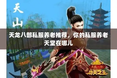 天龙八部私服养老推荐,你的私服养老天堂在哪儿 天龙八部私服养老推荐,你的私服养老天堂在哪儿