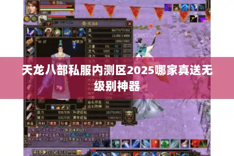 天龙八部私服内测区2025哪家真送无级别神器 天龙八部私服内测区2025哪家真送无级别神器