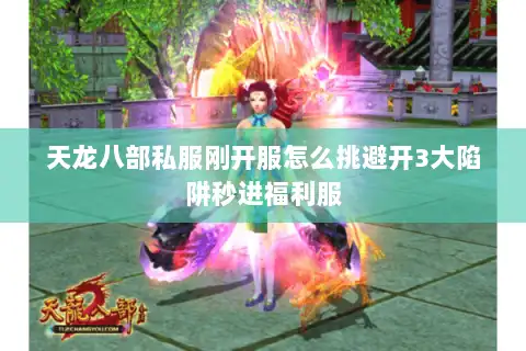 天龙八部私服刚开服怎么挑避开3大陷阱秒进福利服