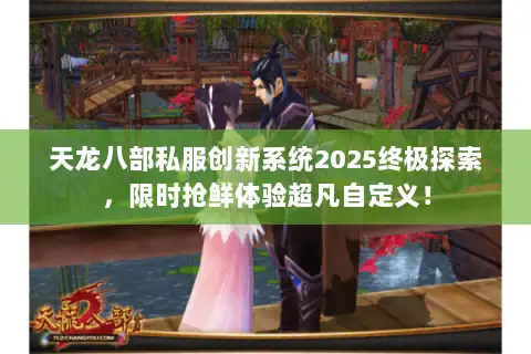 天龙八部私服创新系统2025终极探索，限时抢鲜体验超凡自定义！