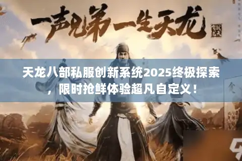 天龙八部私服创新系统2025终极探索，限时抢鲜体验超凡自定义！