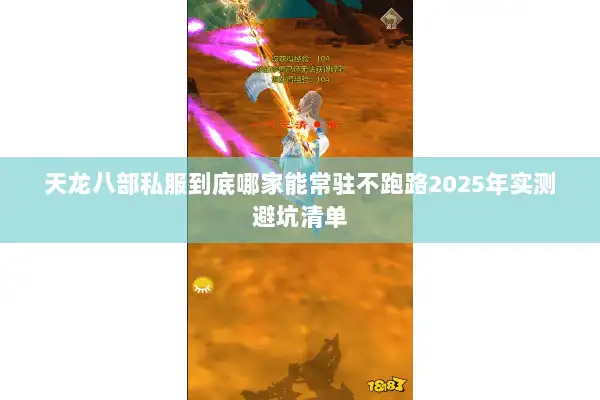 天龙八部私服到底哪家能常驻不跑路2025年实测避坑清单 天龙八部私服到底哪家能常驻不跑路2025年实测避坑清单