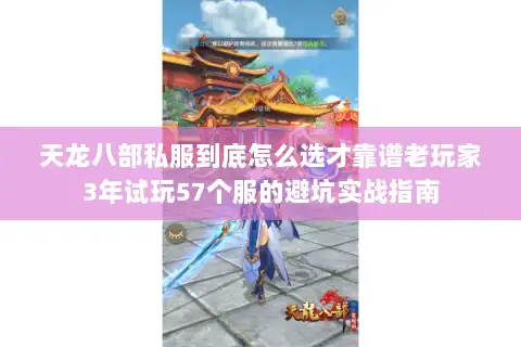 天龙八部私服到底怎么选才靠谱老玩家3年试玩57个服的避坑实战指南