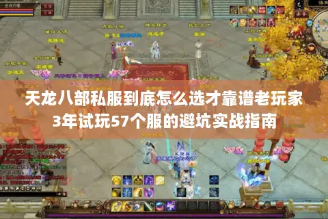 天龙八部私服到底怎么选才靠谱老玩家3年试玩57个服的避坑实战指南