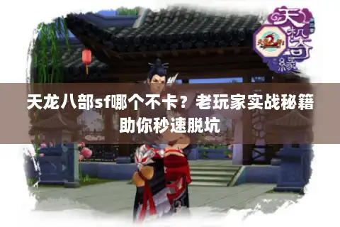 天龙八部sf哪个不卡？老玩家实战秘籍助你秒速脱坑