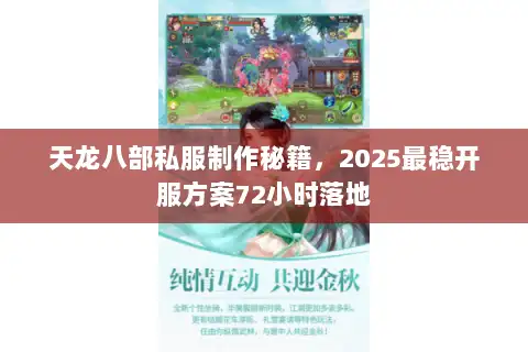 天龙八部私服制作秘籍，2025最稳开服方案72小时落地