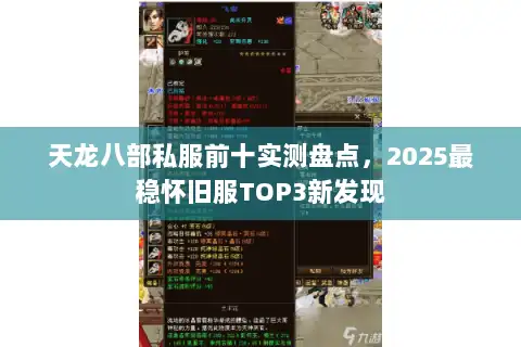 天龙八部私服前十实测盘点,2025最稳怀旧服TOP3新发现 天龙八部私服前十实测盘点,2025最稳怀旧服TOP3新发现