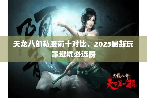 天龙八部私服前十对比,2025最新玩家避坑必选榜 天龙八部私服前十对比,2025最新玩家避坑必选榜