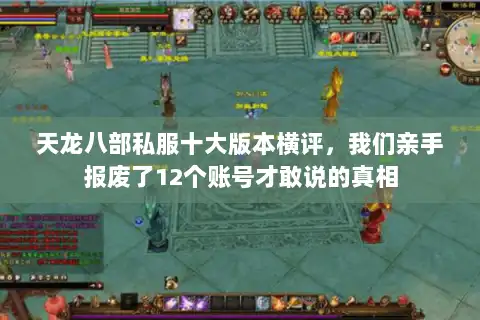 天龙八部私服十大版本横评,我们亲手报废了12个账号才敢说的真相 天龙八部私服十大版本横评,我们亲手报废了12个账号才敢说的真相