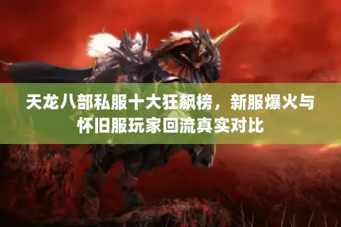 天龙八部私服十大狂飙榜,新服爆火与怀旧服玩家回流真实对比 天龙八部私服十大狂飙榜,新服爆火与怀旧服玩家回流真实对比
