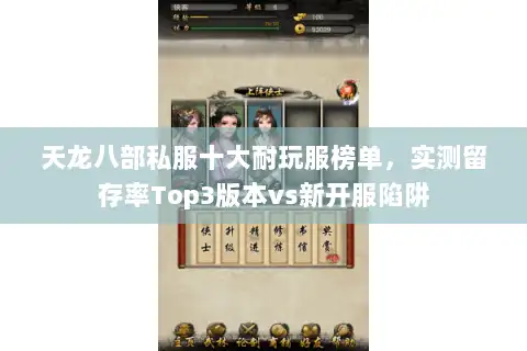 天龙八部私服十大耐玩服榜单，实测留存率Top3版本vs新开服陷阱