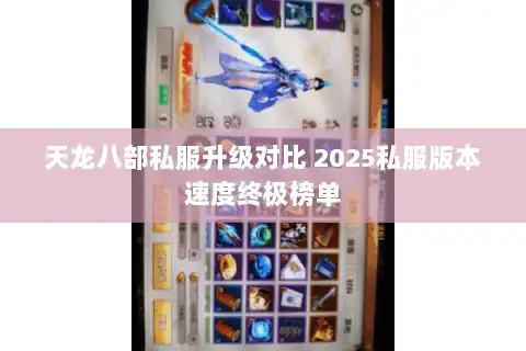天龙八部私服升级对比 2025私服版本速度终极榜单 天龙八部私服升级对比 2025私服版本速度终极榜单