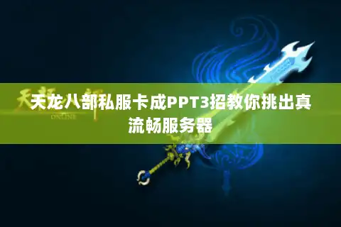 天龙八部私服卡成PPT3招教你挑出真流畅服务器 天龙八部私服卡成PPT3招教你挑出真流畅服务器