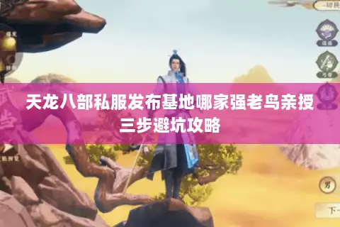 天龙八部私服发布基地哪家强老鸟亲授三步避坑攻略 天龙八部私服发布基地哪家强老鸟亲授三步避坑攻略