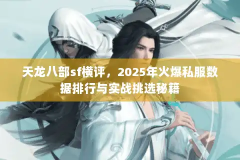 天龙八部sf横评,2025年火爆私服数据排行与实战挑选秘籍 天龙八部sf横评,2025年火爆私服数据排行与实战挑选秘籍