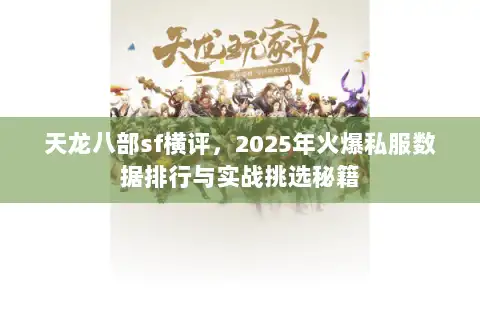 天龙八部sf横评,2025年火爆私服数据排行与实战挑选秘籍 天龙八部sf横评,2025年火爆私服数据排行与实战挑选秘籍