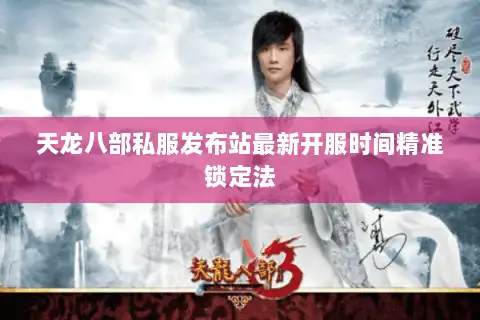 天龙八部私服发布站最新开服时间精准锁定法