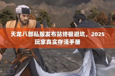 天龙八部私服发布站终极避坑，2025玩家真实存活手册