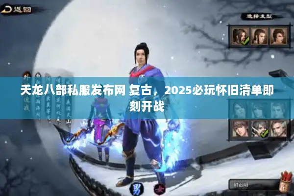 天龙八部私服发布网 复古，2025必玩怀旧清单即刻开战
