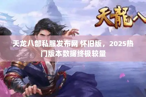 天龙八部私服发布网 怀旧版,2025热门版本数据终极较量 天龙八部私服发布网 怀旧版,2025热门版本数据终极较量