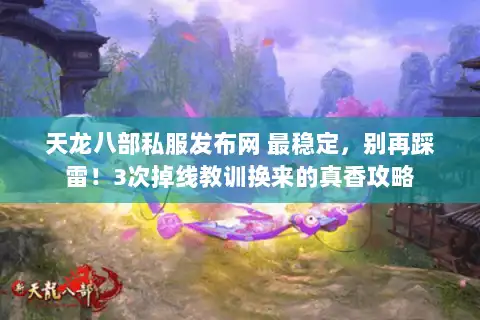 天龙八部私服发布网 最稳定,别再踩雷!3次掉线教训换来的真香攻略 天龙八部私服发布网 最稳定,别再踩雷!3次掉线教训换来的真香攻略