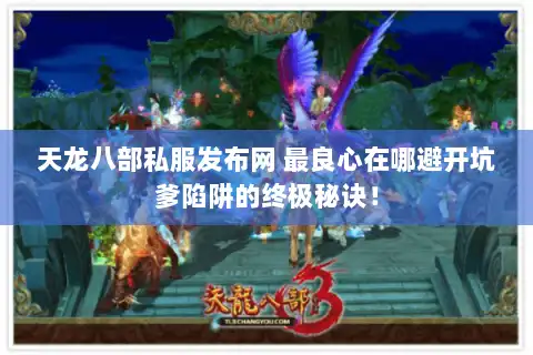 天龙八部私服发布网 最良心在哪避开坑爹陷阱的终极秘诀! 天龙八部私服发布网 最良心在哪避开坑爹陷阱的终极秘诀!