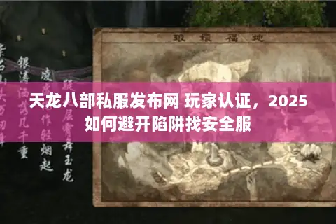 天龙八部私服发布网 玩家认证,2025如何避开陷阱找安全服 天龙八部私服发布网 玩家认证,2025如何避开陷阱找安全服
