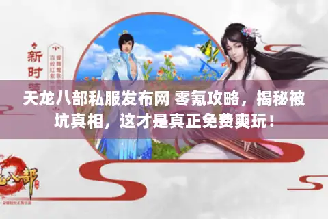 天龙八部私服发布网 零氪攻略，揭秘被坑真相，这才是真正免费爽玩！
