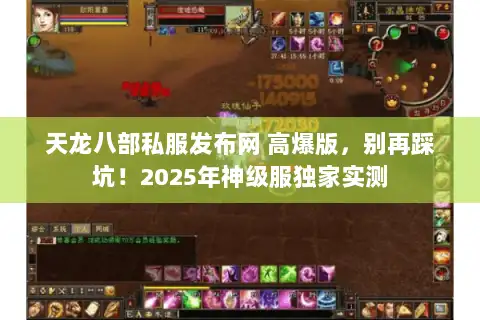 天龙八部私服发布网 高爆版,别再踩坑!2025年神级服独家实测 天龙八部私服发布网 高爆版,别再踩坑!2025年神级服独家实测