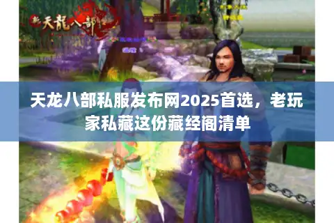 天龙八部私服发布网2025首选,老玩家私藏这份藏经阁清单 天龙八部私服发布网2025首选,老玩家私藏这份藏经阁清单