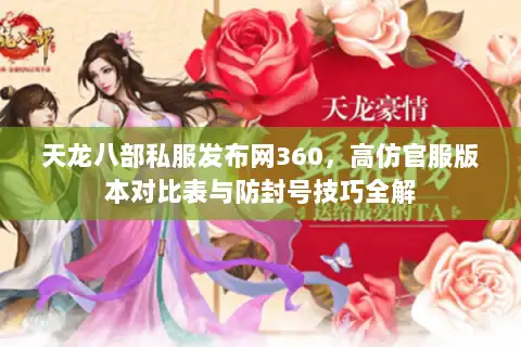天龙八部私服发布网360，高仿官服版本对比表与防封号技巧全解