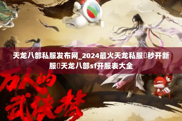 天龙八部私服发布网_2024最火天龙私服▷秒开新服◁天龙八部sf开服表大全 天龙八部私服发布网_2024最火天龙私服▷秒开新服◁天龙八部sf开服表大全