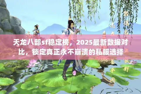 天龙八部sf稳定榜，2025最新数据对比，锁定真正永不崩溃的私服选择