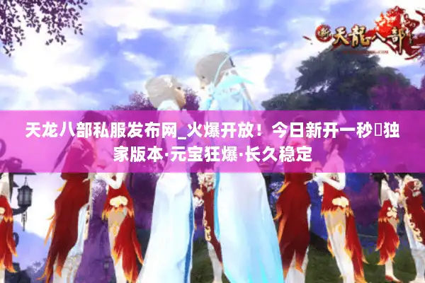 天龙八部私服发布网_火爆开放！今日新开一秒◁独家版本·元宝狂爆·长久稳定