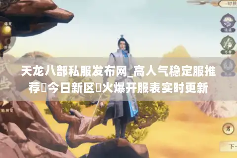 天龙八部私服发布网_高人气稳定服推荐▷今日新区◁火爆开服表实时更新
