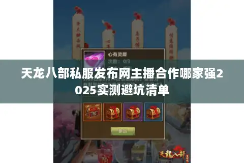 天龙八部私服发布网主播合作哪家强2025实测避坑清单