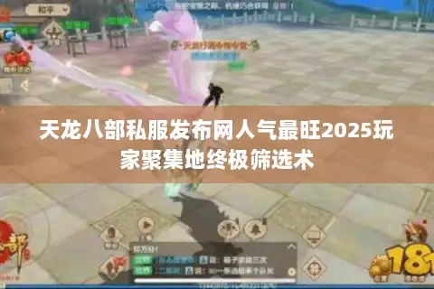 天龙八部私服发布网人气最旺2025玩家聚集地终极筛选术