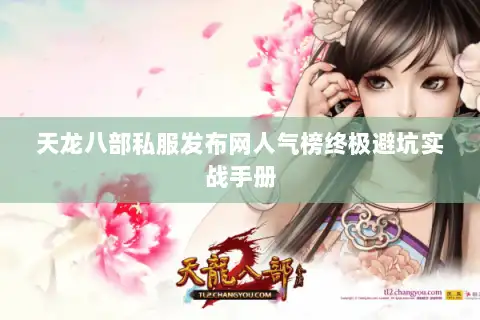 天龙八部私服发布网人气榜终极避坑实战手册 天龙八部私服发布网人气榜终极避坑实战手册