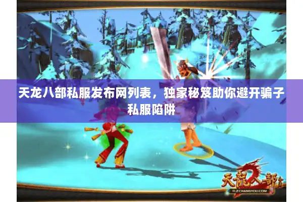 天龙八部私服发布网列表，独家秘笈助你避开骗子私服陷阱